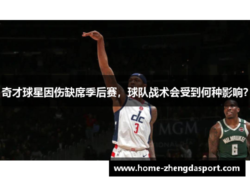 奇才球星因伤缺席季后赛，球队战术会受到何种影响？