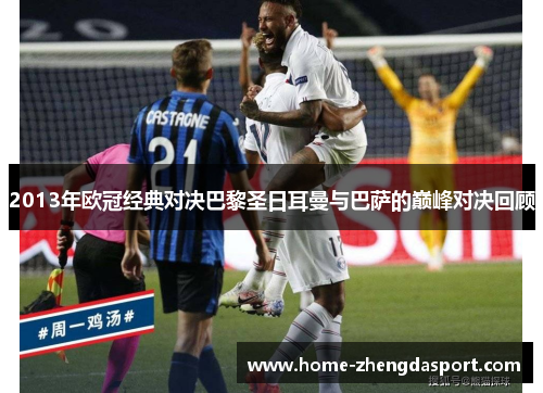 2013年欧冠经典对决巴黎圣日耳曼与巴萨的巅峰对决回顾